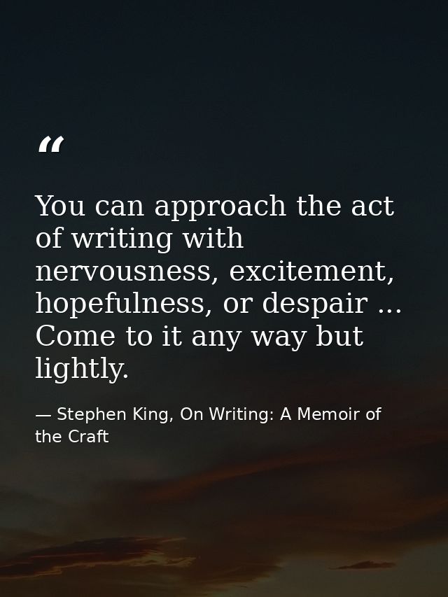 You can approach the act of writing with nervousness, excitement, hopefulness, or despair ... Come to it any way but lig — Stephen King, On Writing: A Memoir of the Craft