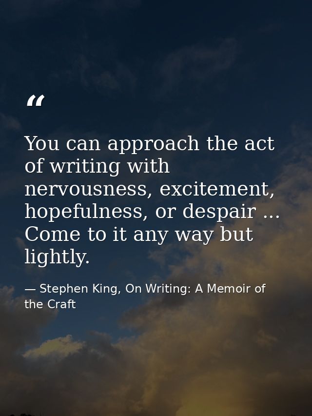 You can approach the act of writing with nervousness, excitement, hopefulness, or despair ... Come to it any way but lig — Stephen King, On Writing: A Memoir of the Craft