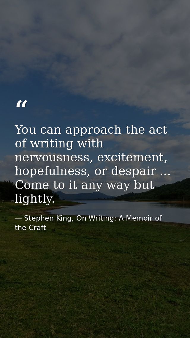 You can approach the act of writing with nervousness, excitement, hopefulness, or despair ... Come to it any way but lig — Stephen King, On Writing: A Memoir of the Craft