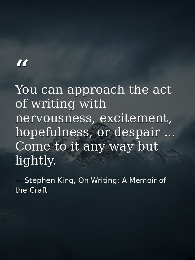 You can approach the act of writing with nervousness, excitement, hopefulness, or despair ... Come to it any way but lig — Stephen King, On Writing: A Memoir of the Craft