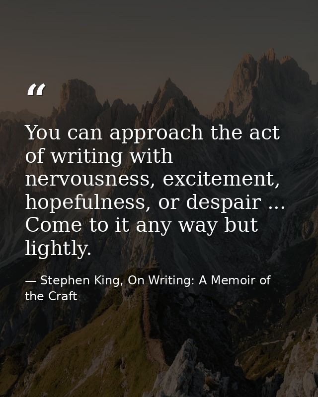 You can approach the act of writing with nervousness, excitement, hopefulness, or despair ... Come to it any way but lig — Stephen King, On Writing: A Memoir of the Craft