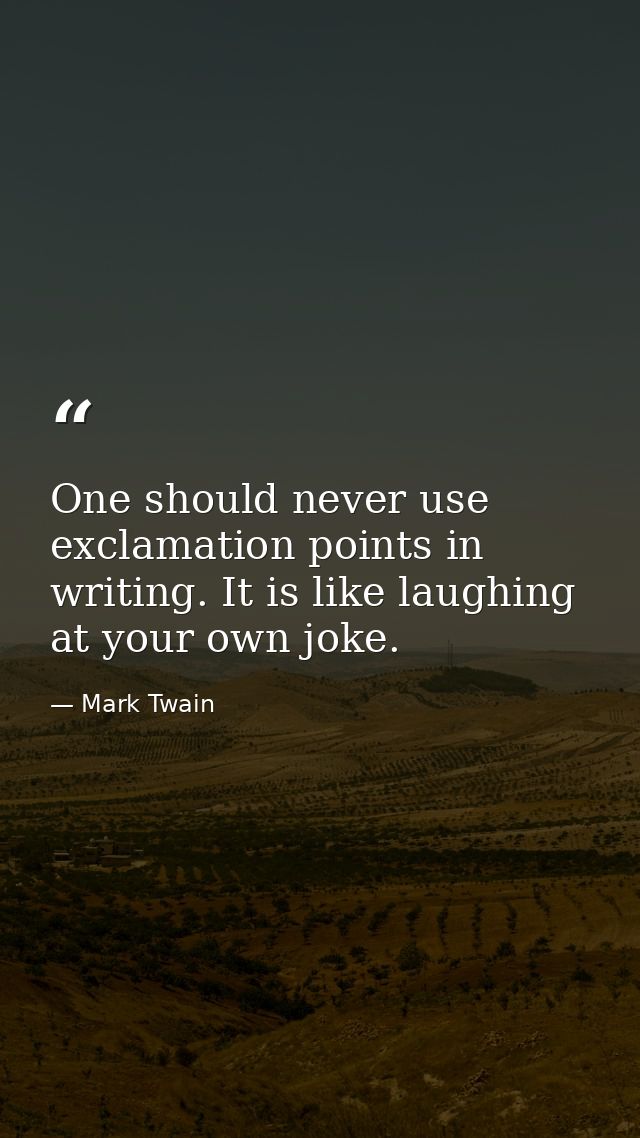 One should never use exclamation points in writing. It is like laughing at your own joke. — Mark Twain