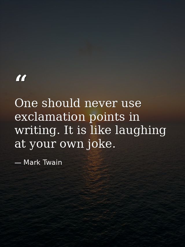 One should never use exclamation points in writing. It is like laughing at your own joke. — Mark Twain