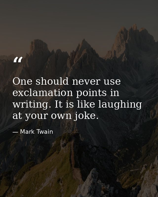 One should never use exclamation points in writing. It is like laughing at your own joke. — Mark Twain
