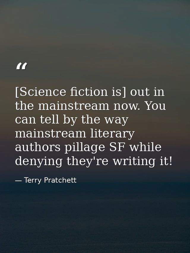 [Science fiction is] out in the mainstream now. You can tell by the way mainstream literary authors pillage SF while den — Terry Pratchett