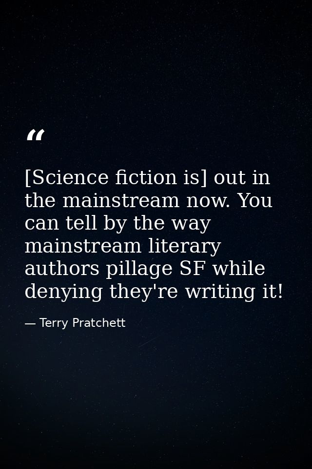 [Science fiction is] out in the mainstream now. You can tell by the way mainstream literary authors pillage SF while den — Terry Pratchett
