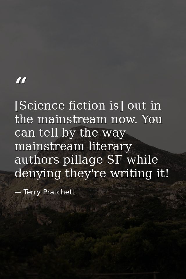 [Science fiction is] out in the mainstream now. You can tell by the way mainstream literary authors pillage SF while den — Terry Pratchett