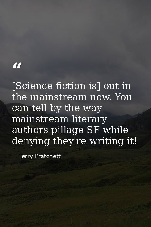 [Science fiction is] out in the mainstream now. You can tell by the way mainstream literary authors pillage SF while den — Terry Pratchett