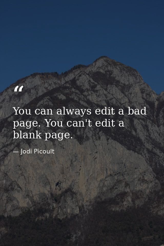 You can always edit a bad page. You can't edit a blank page. — Jodi Picoult