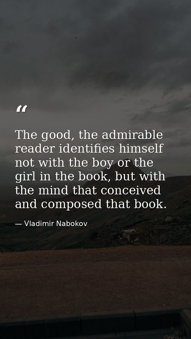 The good, the admirable reader identifies himself not with the boy or the girl in the book, but with the mind that conce — Vladimir Nabokov