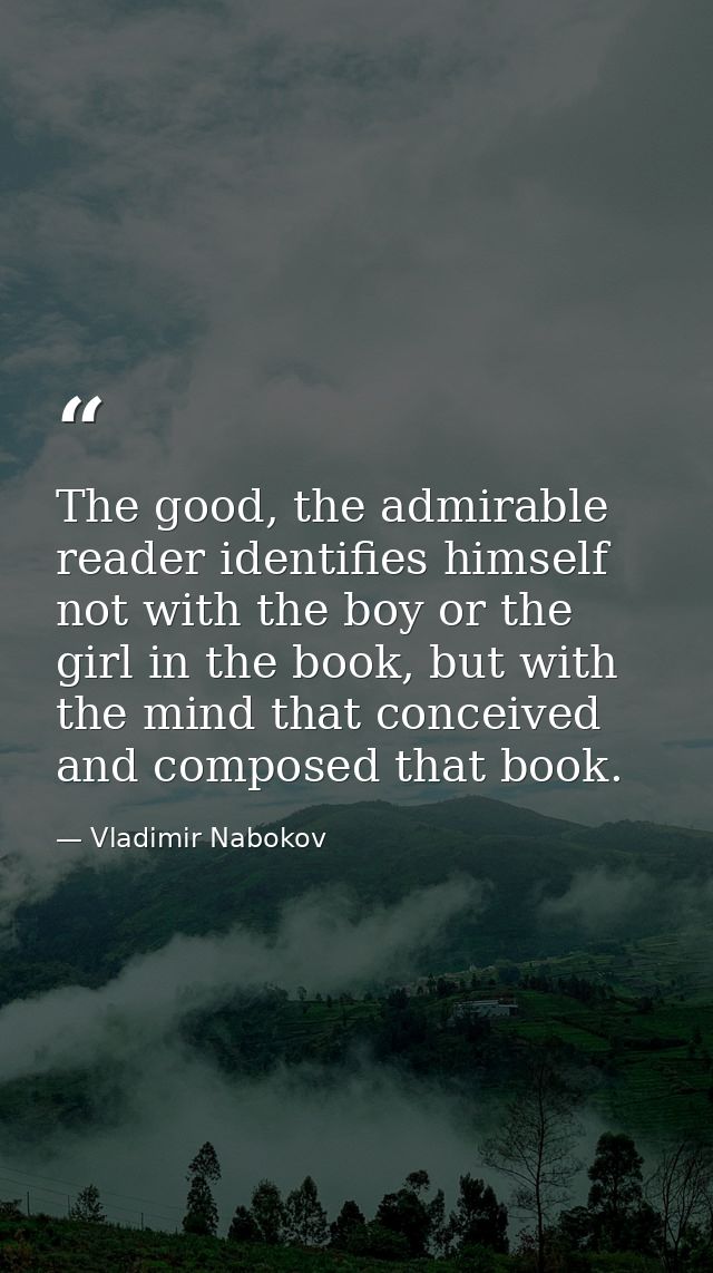 The good, the admirable reader identifies himself not with the boy or the girl in the book, but with the mind that conce — Vladimir Nabokov