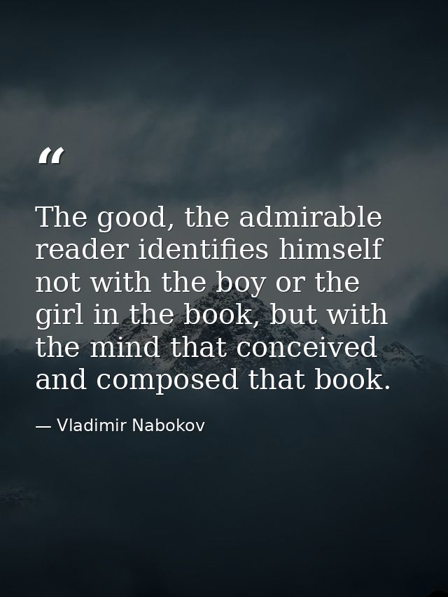 The good, the admirable reader identifies himself not with the boy or the girl in the book, but with the mind that conce — Vladimir Nabokov