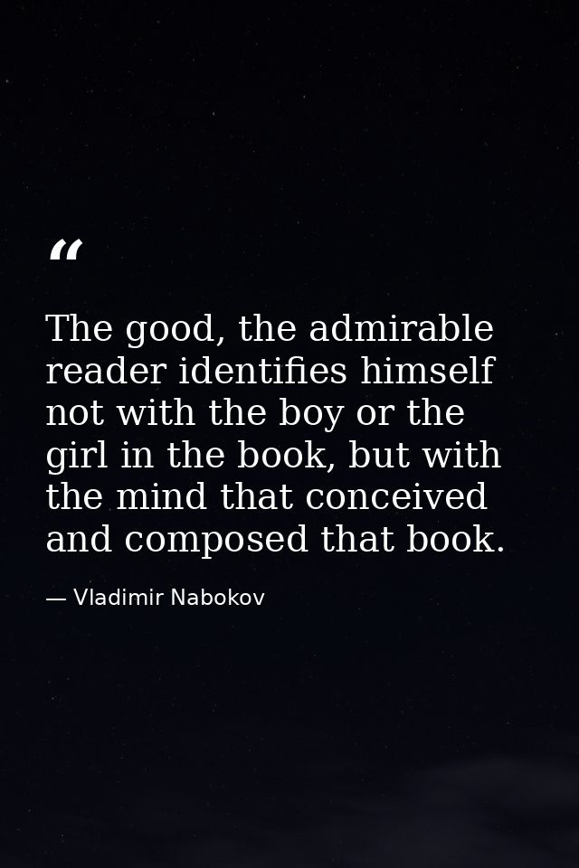 The good, the admirable reader identifies himself not with the boy or the girl in the book, but with the mind that conce — Vladimir Nabokov