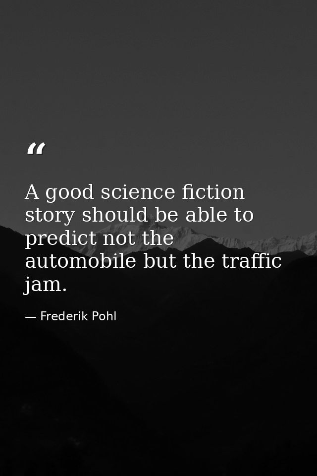 A good science fiction story should be able to predict not the automobile but the traffic jam. — Frederik Pohl