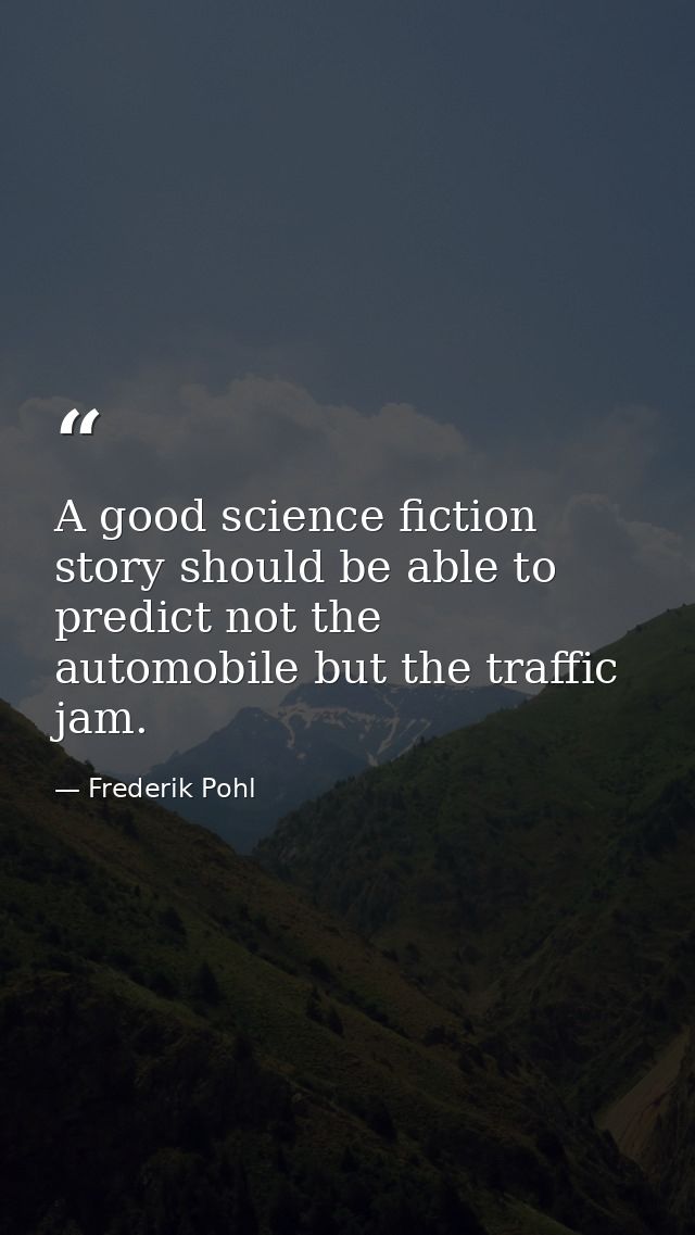 A good science fiction story should be able to predict not the automobile but the traffic jam. — Frederik Pohl