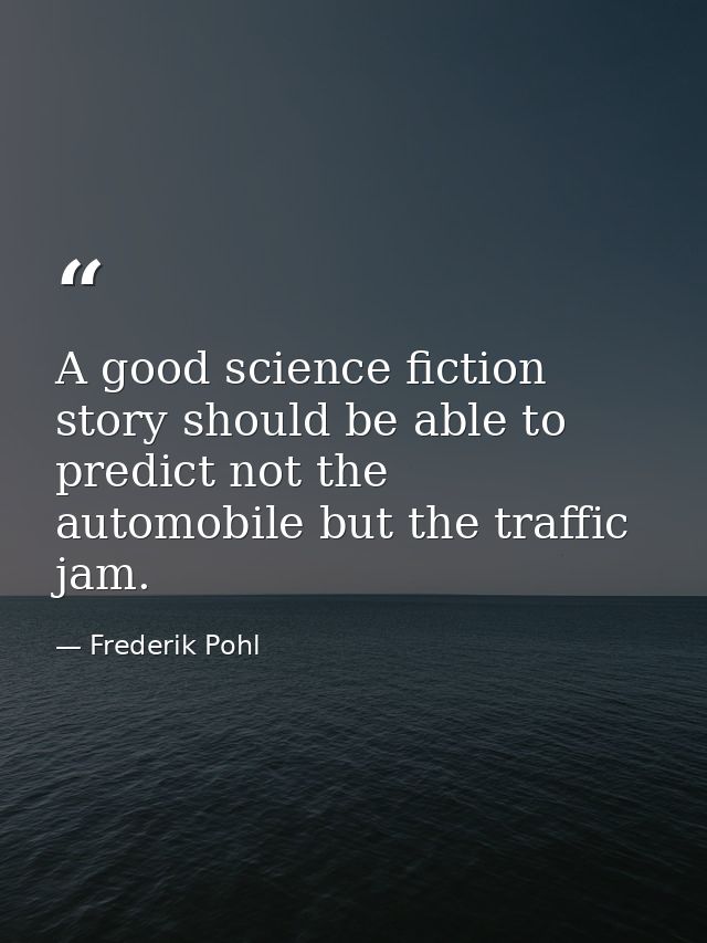 A good science fiction story should be able to predict not the automobile but the traffic jam. — Frederik Pohl