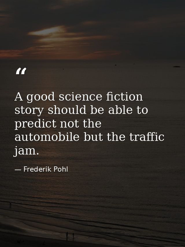 A good science fiction story should be able to predict not the automobile but the traffic jam. — Frederik Pohl