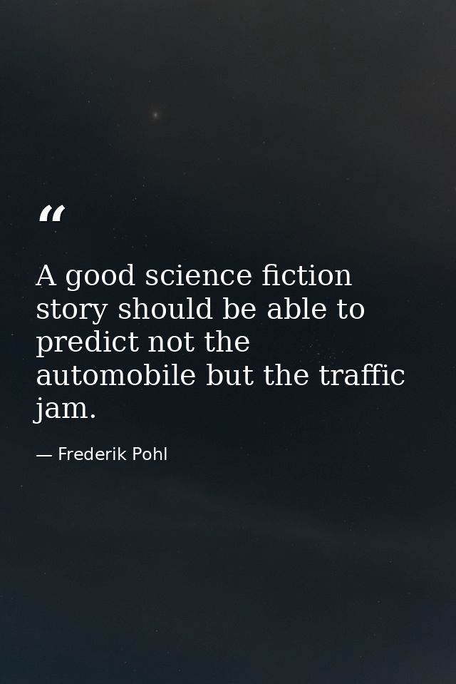 A good science fiction story should be able to predict not the automobile but the traffic jam. — Frederik Pohl
