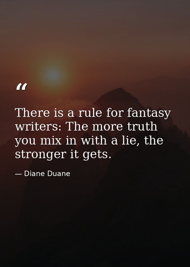 There is a rule for fantasy writers: The more truth you mix in with a lie, the stronger it gets. — Diane Duane