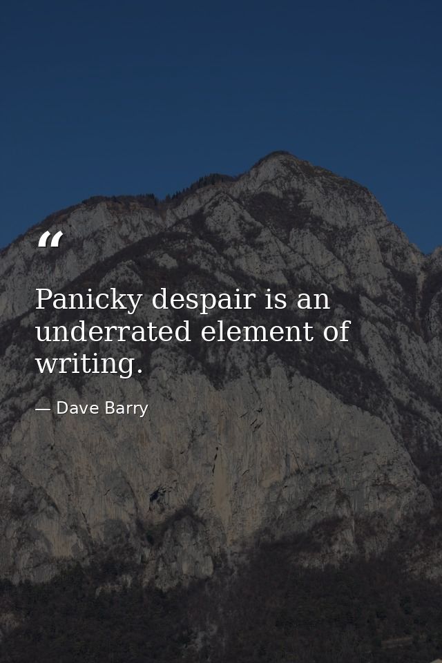 Panicky despair is an underrated element of writing. — Dave Barry