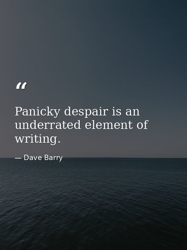 Panicky despair is an underrated element of writing. — Dave Barry