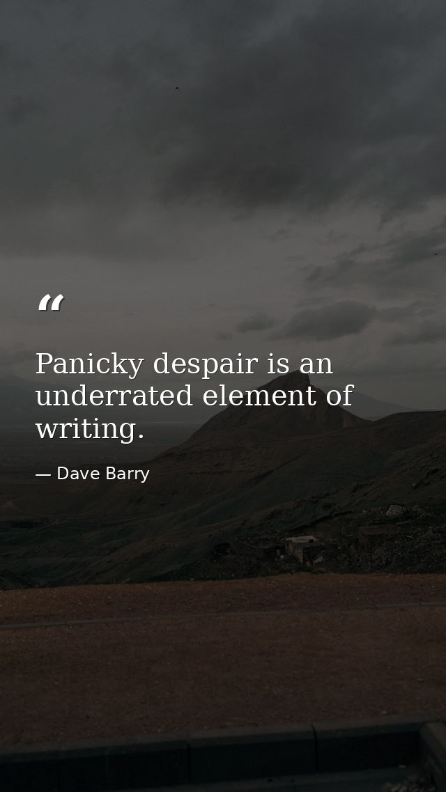 Panicky despair is an underrated element of writing. — Dave Barry