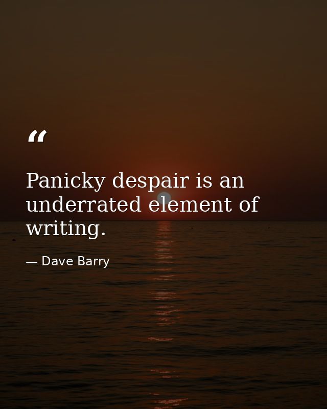 Panicky despair is an underrated element of writing. — Dave Barry