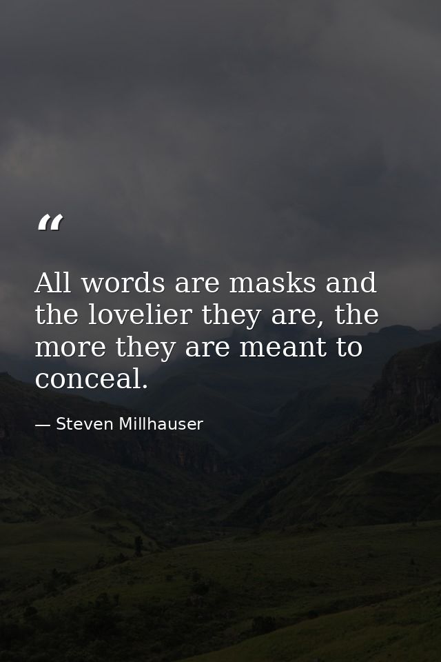 All words are masks and the lovelier they are, the more they are meant to conceal. — Steven Millhauser