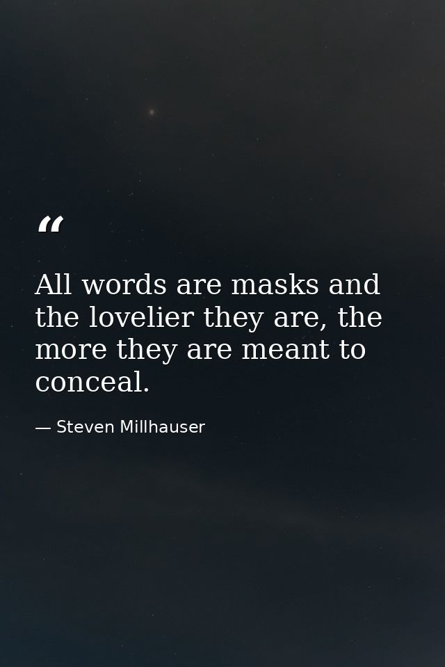 All words are masks and the lovelier they are, the more they are meant to conceal. — Steven Millhauser