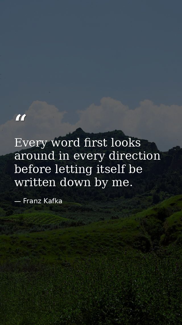 Every word first looks around in every direction before letting itself be written down by me. — Franz Kafka