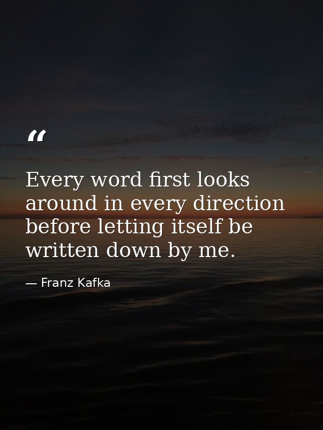 Every word first looks around in every direction before letting itself be written down by me. — Franz Kafka