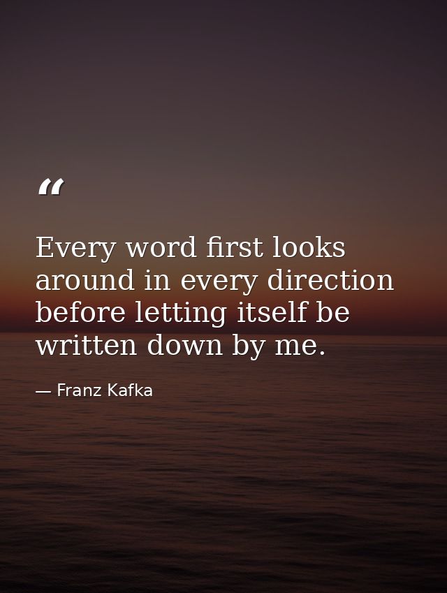 Every word first looks around in every direction before letting itself be written down by me. — Franz Kafka