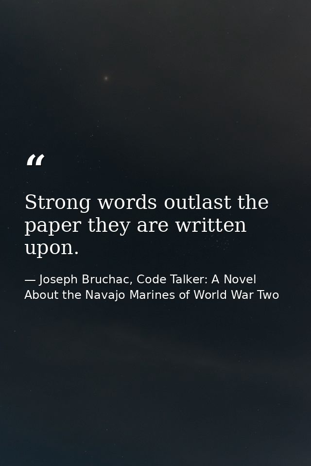 Strong words outlast the paper they are written upon. — Joseph Bruchac, Code Talker: A Novel About the Navajo Marines of World War Two