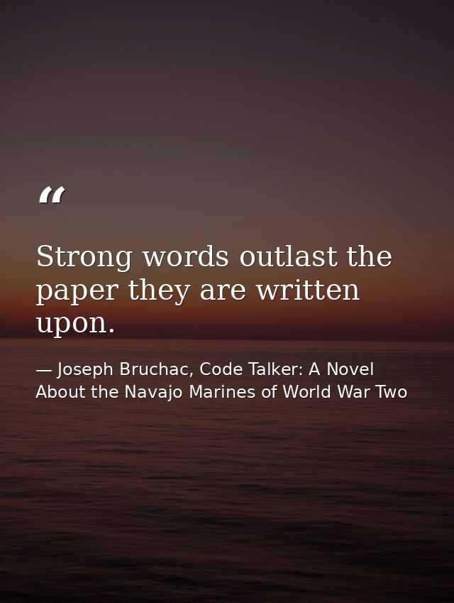 Strong words outlast the paper they are written upon. — Joseph Bruchac, Code Talker: A Novel About the Navajo Marines of World War Two