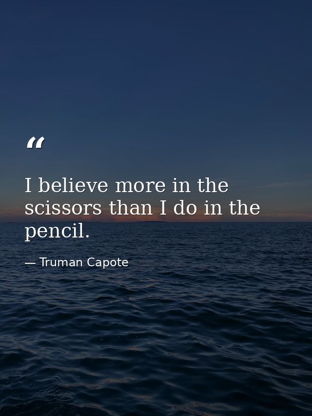 I believe more in the scissors than I do in the pencil. — Truman Capote