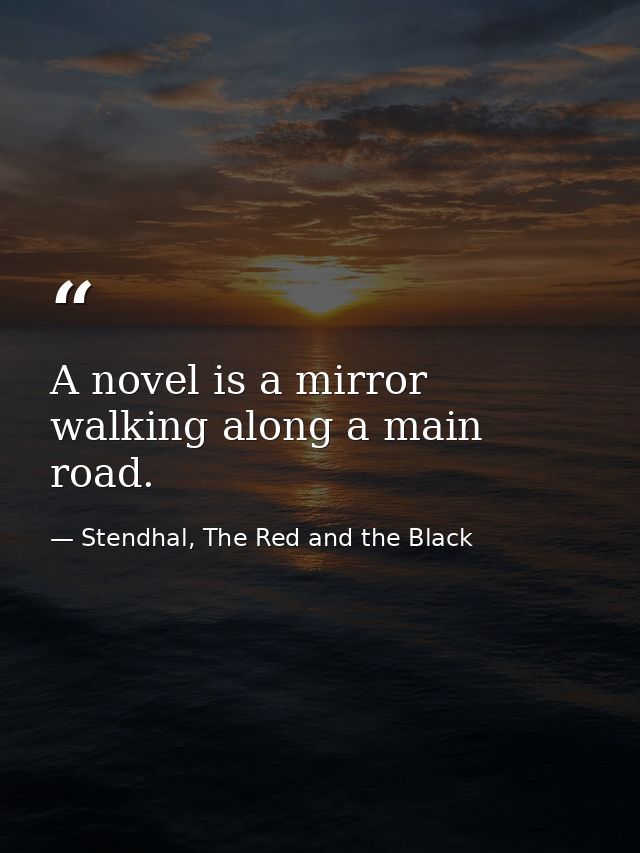 A novel is a mirror walking along a main road. — Stendhal, The Red and the Black