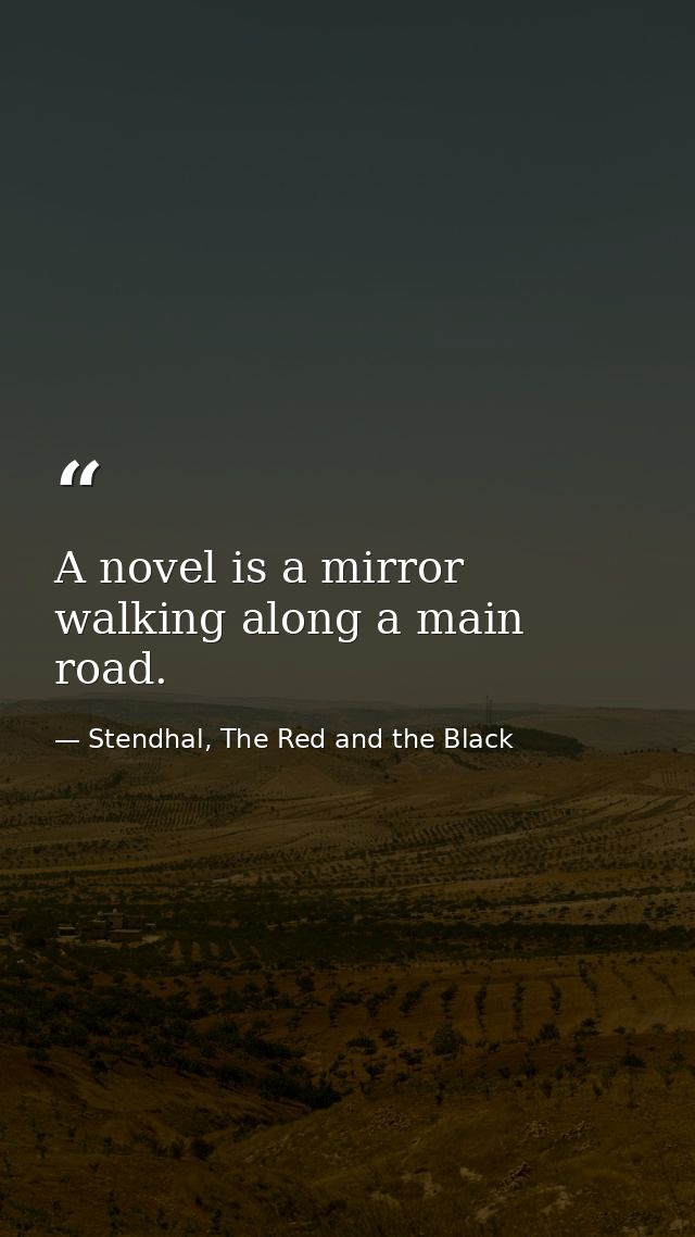 A novel is a mirror walking along a main road. — Stendhal, The Red and the Black