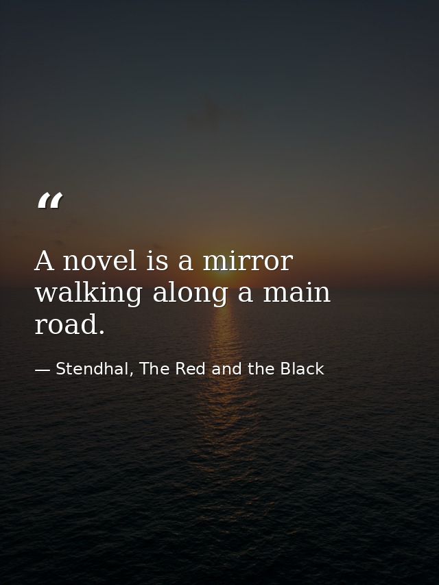 A novel is a mirror walking along a main road. — Stendhal, The Red and the Black