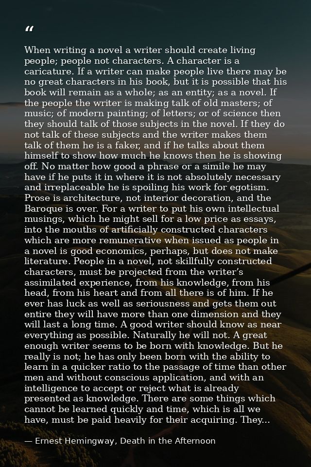 When writing a novel a writer should create living people; people not characters. A character is a caricature. If a writ — Ernest Hemingway, Death in the Afternoon