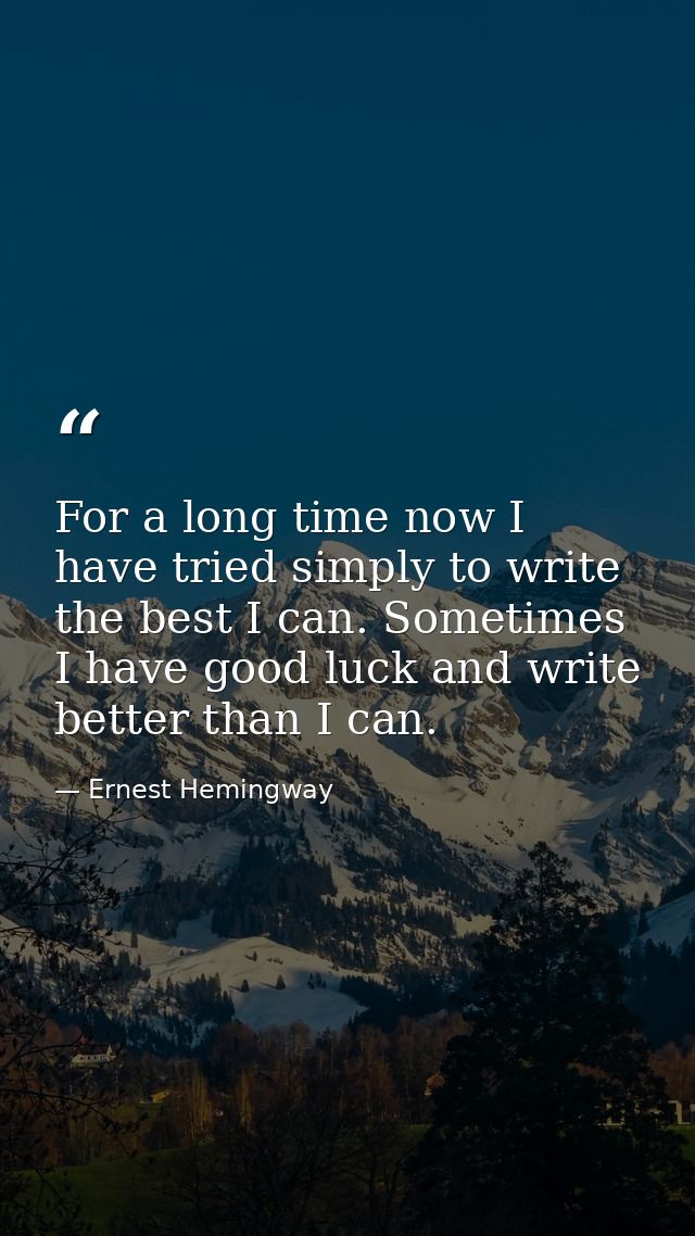 For a long time now I have tried simply to write the best I can. Sometimes I have good luck and write better than I can. — Ernest Hemingway