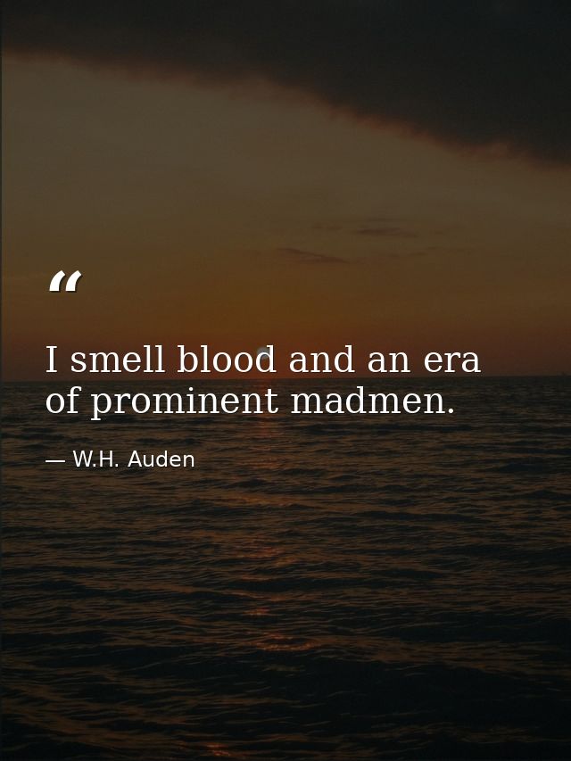 I smell blood and an era of prominent madmen. — W.H. Auden
