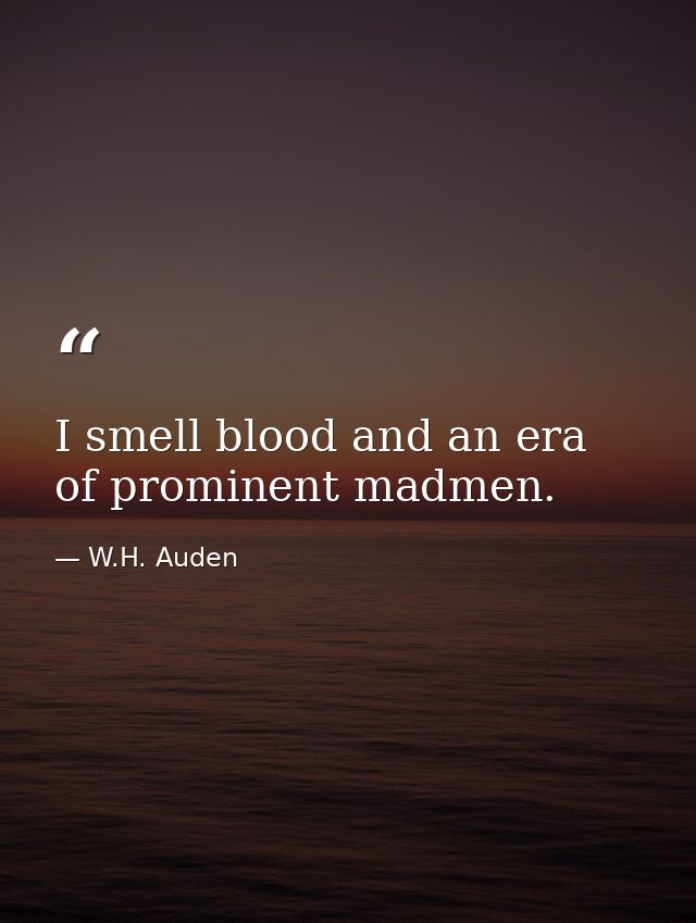 I smell blood and an era of prominent madmen. — W.H. Auden