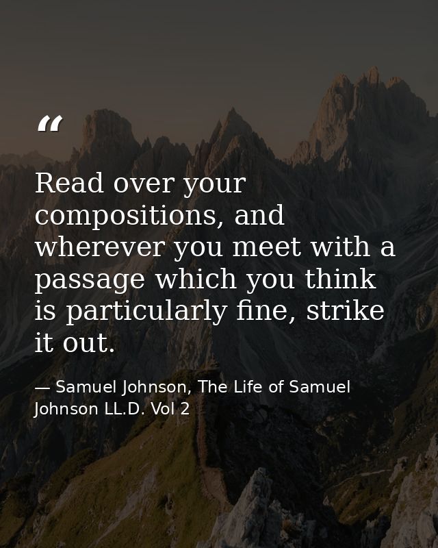 Read over your compositions, and wherever you meet with a passage which you think is particularly fine, strike it out. — Samuel Johnson, The Life of Samuel Johnson LL.D. Vol 2