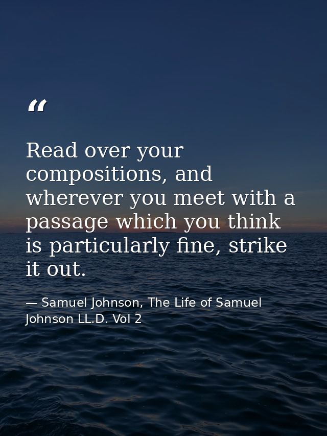 Read over your compositions, and wherever you meet with a passage which you think is particularly fine, strike it out. — Samuel Johnson, The Life of Samuel Johnson LL.D. Vol 2