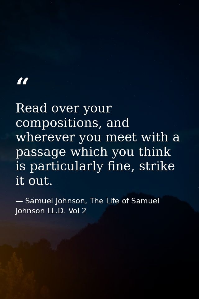 Read over your compositions, and wherever you meet with a passage which you think is particularly fine, strike it out. — Samuel Johnson, The Life of Samuel Johnson LL.D. Vol 2