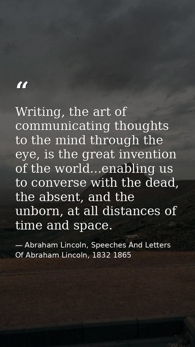 Writing, the art of communicating thoughts to the mind through the eye, is the great invention of the world...enabling u — Abraham Lincoln, Speeches And Letters Of Abraham Lincoln, 1832 1865
