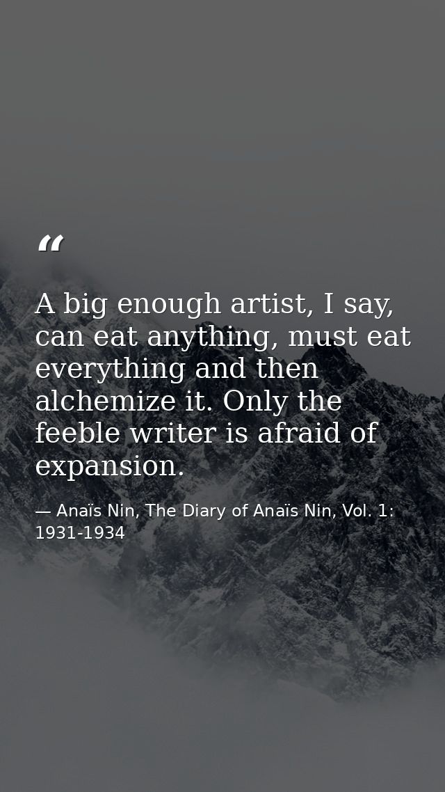 A big enough artist, I say, can eat anything, must eat everything and then alchemize it. Only the feeble writer is afrai — Anaïs Nin, The Diary of Anaïs Nin, Vol. 1: 1931-1934