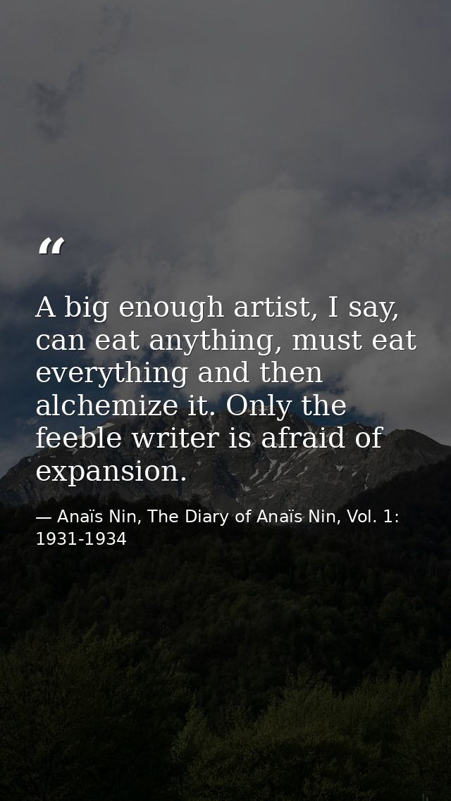 A big enough artist, I say, can eat anything, must eat everything and then alchemize it. Only the feeble writer is afrai — Anaïs Nin, The Diary of Anaïs Nin, Vol. 1: 1931-1934