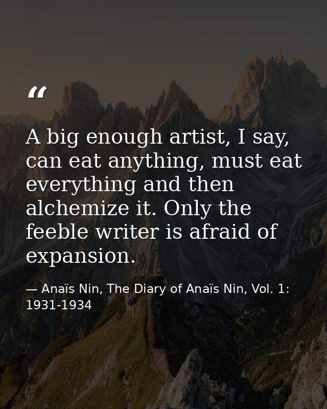 A big enough artist, I say, can eat anything, must eat everything and then alchemize it. Only the feeble writer is afrai — Anaïs Nin, The Diary of Anaïs Nin, Vol. 1: 1931-1934