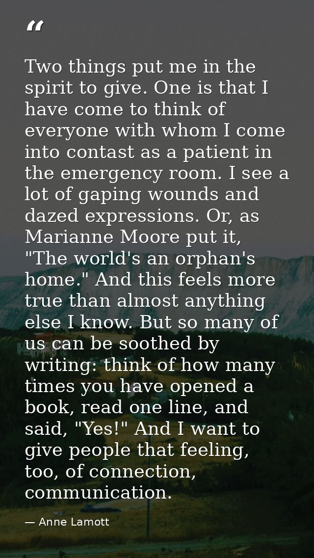 Two things put me in the spirit to give. One is that I have come to think of everyone with whom I come into contast as a — Anne Lamott
